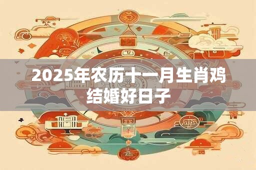 2025年农历十一月生肖鸡结婚好日子