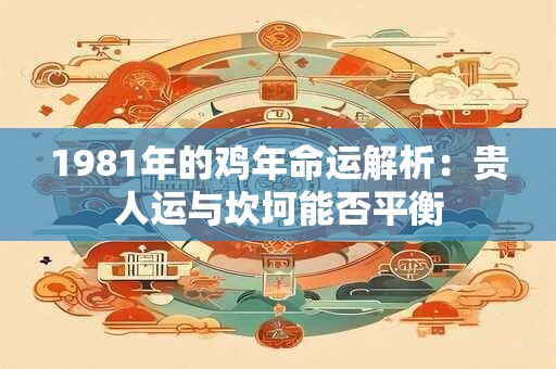 1981年的鸡年命运解析：贵人运与坎坷能否平衡