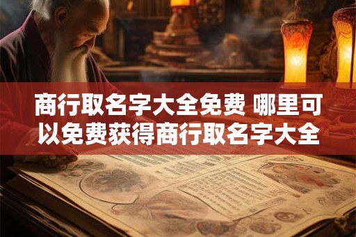 商行取名字大全免费 哪里可以免费获得商行取名字大全