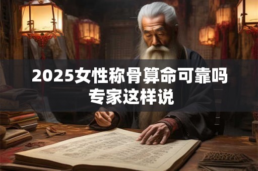 2026女性称骨算命可靠吗 专家这样说