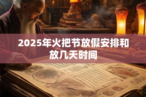 2025年火把节放假安排和放几天时间