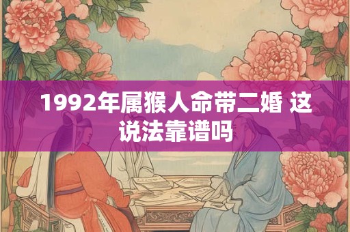 1992年属猴人命带二婚 这说法靠谱吗