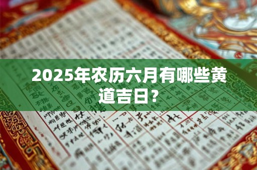 2025年农历六月有哪些黄道吉日？