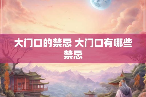 大门口的禁忌 大门口有哪些禁忌
