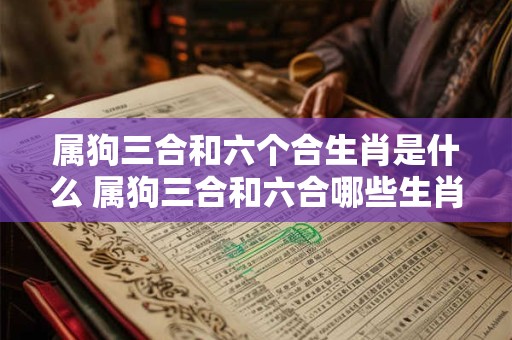 属狗三合和六个合生肖是什么 属狗三合和六合哪些生肖对应