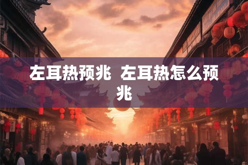 左耳热预兆  左耳热怎么预兆