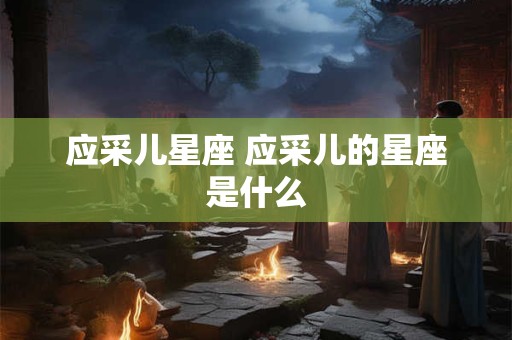 应采儿星座 应采儿的星座是什么