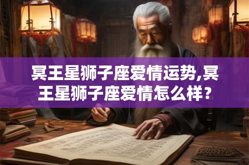 冥王星狮子座爱情运势,冥王星狮子座爱情怎么样？