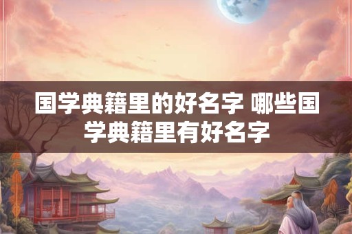 国学典籍里的好名字 哪些国学典籍里有好名字