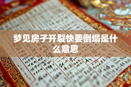 梦见房子开裂快要倒塌是什么意思