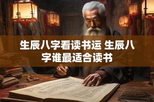 生辰八字看读书运 生辰八字谁最适合读书
