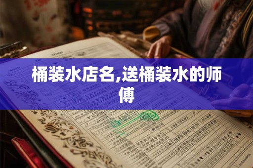 桶装水店名,送桶装水的师傅