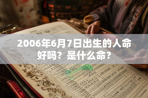 2006年6月7日出生的人命好吗？是什么命？