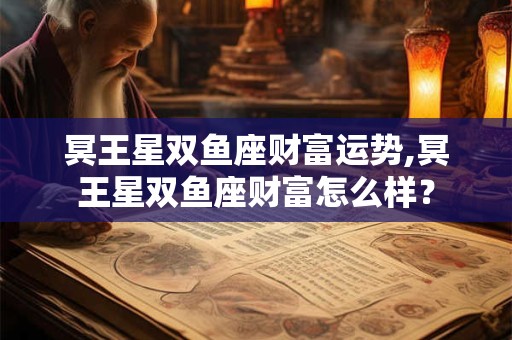 冥王星双鱼座财富运势,冥王星双鱼座财富怎么样？