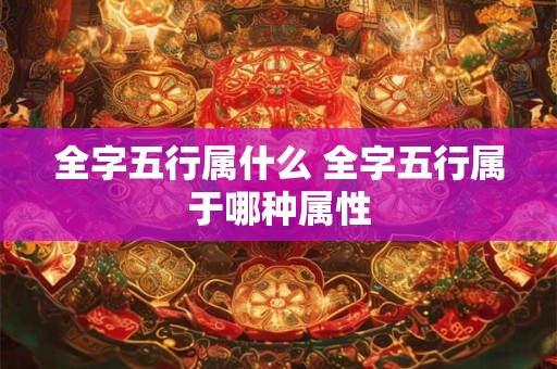 全字五行属什么 全字五行属于哪种属性