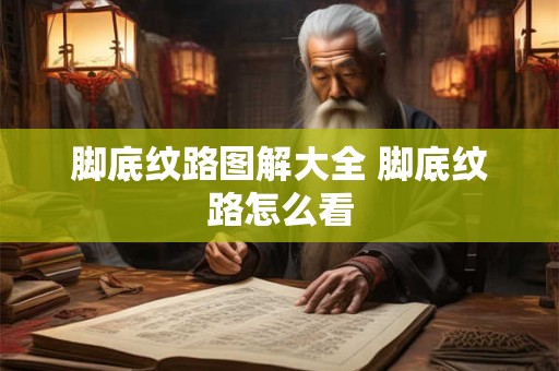 脚底纹路图解大全 脚底纹路怎么看