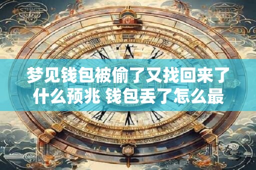 梦见钱包被偷了又找回来了什么预兆 钱包丢了怎么最快找回