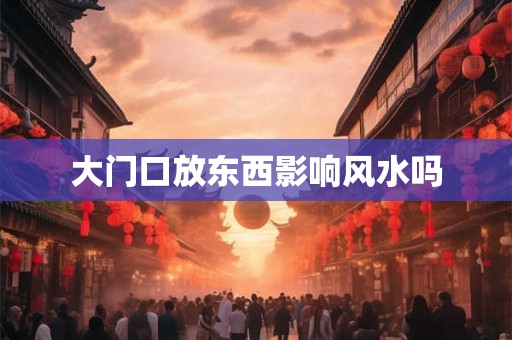 大门口放东西影响风水吗