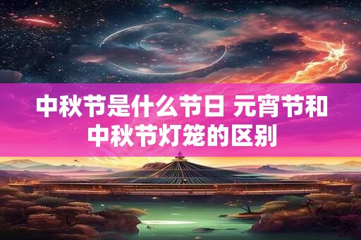中秋节是什么节日 元宵节和中秋节灯笼的区别