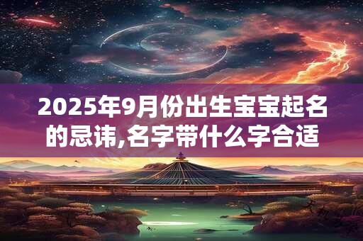 2025年9月份出生宝宝起名的忌讳,名字带什么字合适