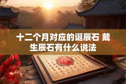 十二个月对应的诞辰石 戴生辰石有什么说法