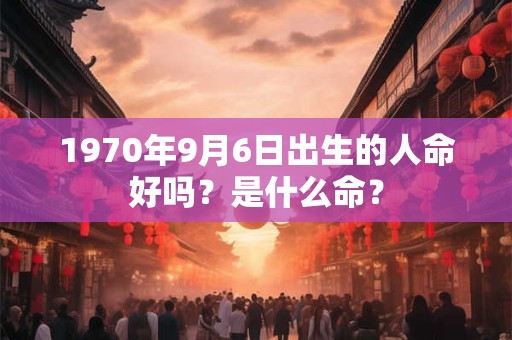 1970年9月6日出生的人命好吗？是什么命？