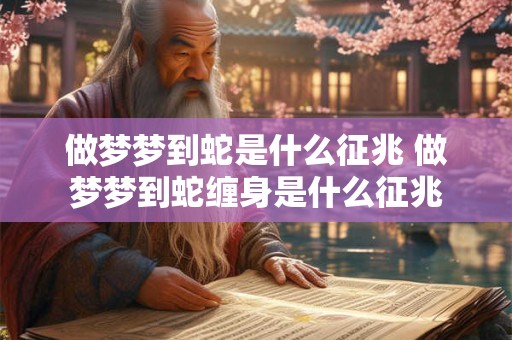 做梦梦到蛇是什么征兆 做梦梦到蛇缠身是什么征兆
