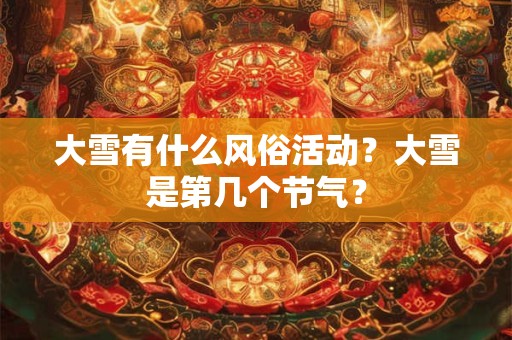 大雪有什么风俗活动？大雪是第几个节气？