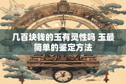 几百块钱的玉有灵性吗 玉最简单的鉴定方法