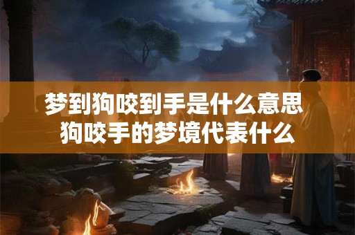 梦到狗咬到手是什么意思 狗咬手的梦境代表什么