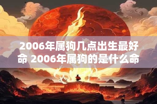 2006年属狗几点出生最好命 2006年属狗的是什么命