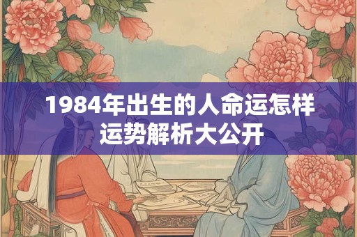 1984年出生的人命运怎样 运势解析大公开