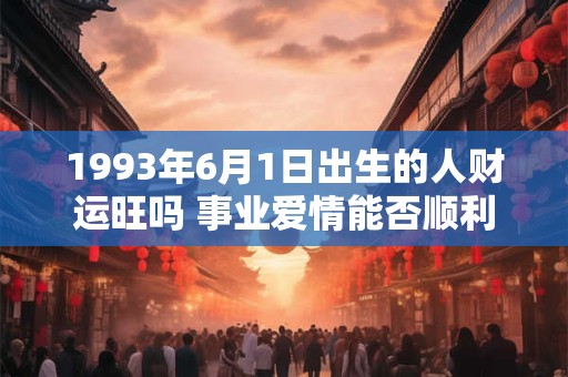 1993年6月1日出生的人财运旺吗 事业爱情能否顺利