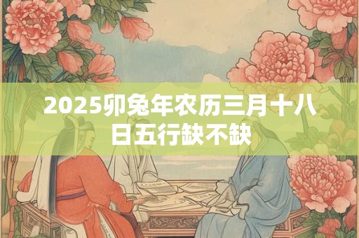 2026卯兔年农历三月十八日五行缺不缺