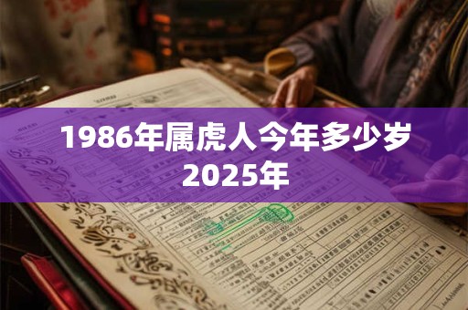 1986年属虎人今年多少岁2025年