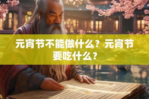 元宵节不能做什么？元宵节要吃什么？