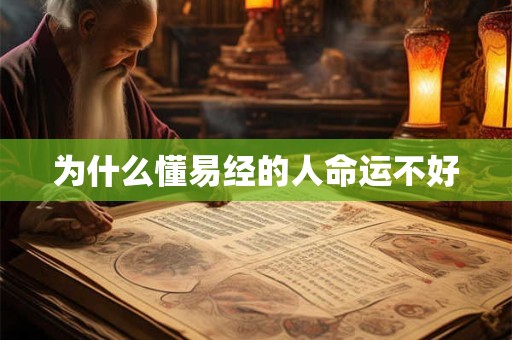 为什么懂易经的人命运不好 为什么懂易经的人命运不好