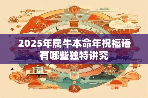 2025年属牛本命年祝福语有哪些独特讲究