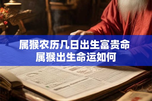 属猴农历几日出生富贵命 属猴出生命运如何