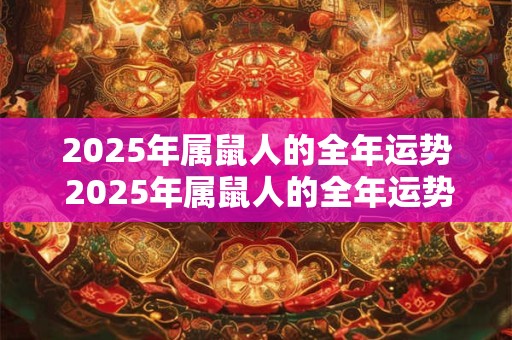 2025年属鼠人的全年运势 2025年属鼠人的全年运势如何