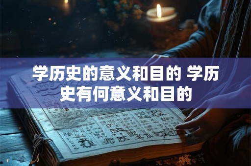 学历史的意义和目的 学历史有何意义和目的