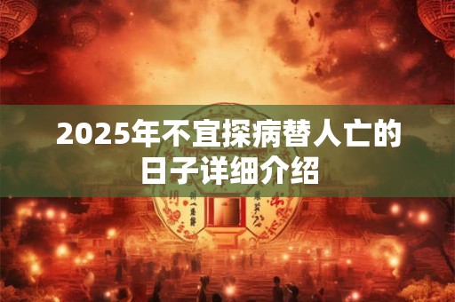 2025年不宜探病替人亡的日子详细介绍