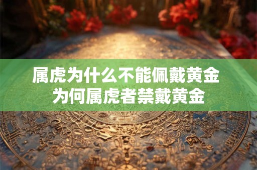 属虎为什么不能佩戴黄金 为何属虎者禁戴黄金