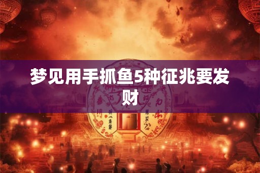 梦见用手抓鱼5种征兆要发财