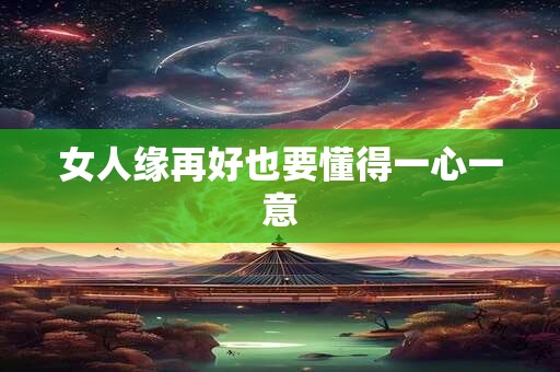 女人缘再好也要懂得一心一意 女人缘再好也要懂得一心一意