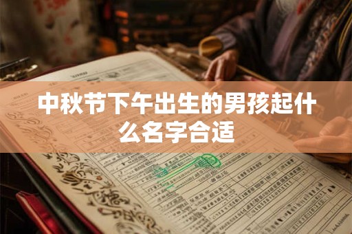 中秋节下午出生的男孩起什么名字合适