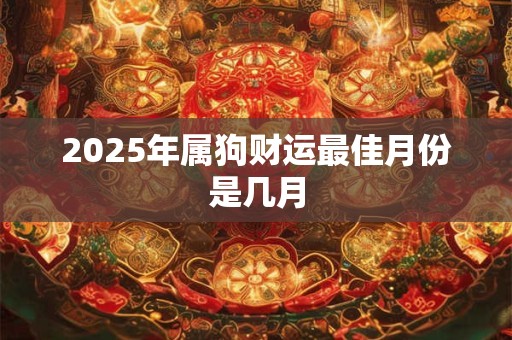 2025年属狗财运最佳月份是几月