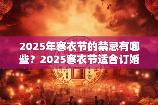 2026年寒衣节的禁忌有哪些？2026寒衣节适合订婚吗？