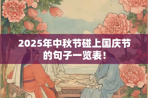 2025年中秋节碰上国庆节的句子一览表！