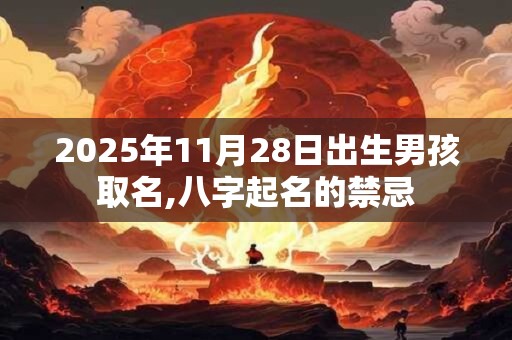 2025年11月28日出生男孩取名,八字起名的禁忌 2025年11月28日出生男孩取名,八字起名的禁忌